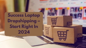 Success Laptop Dropshipping – Start Right In 2024